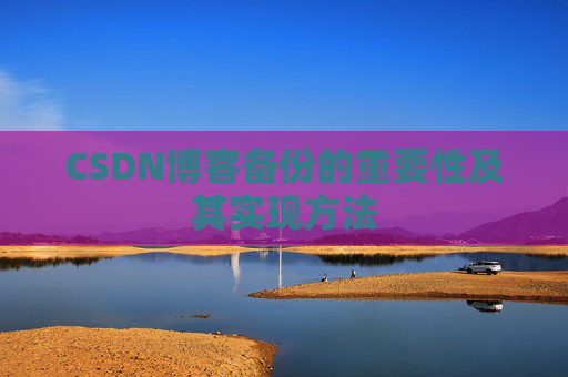 CSDN博客备份的重要性及其实现方法
